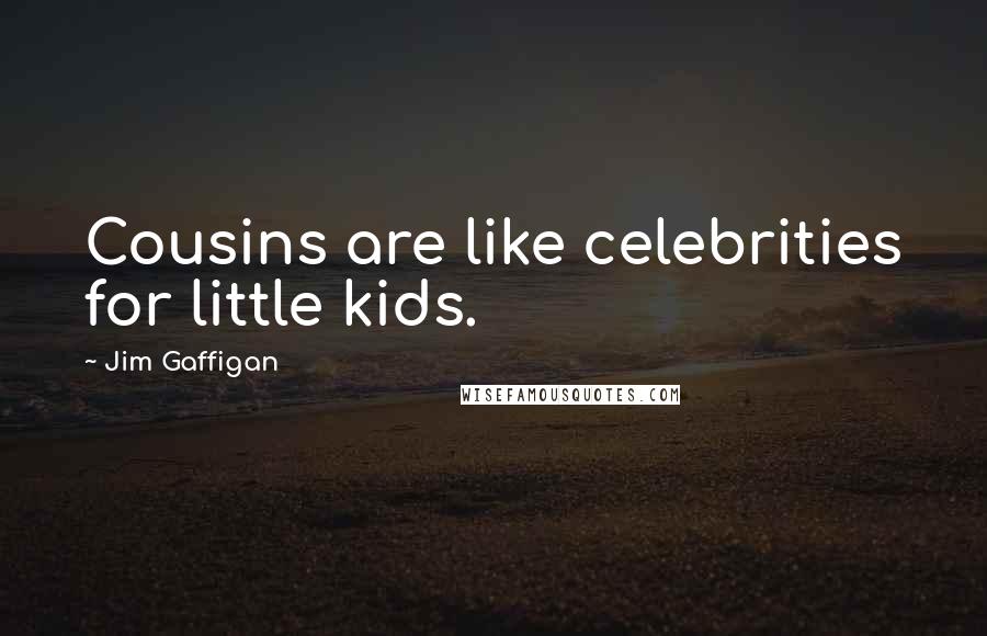 Jim Gaffigan Quotes: Cousins are like celebrities for little kids.