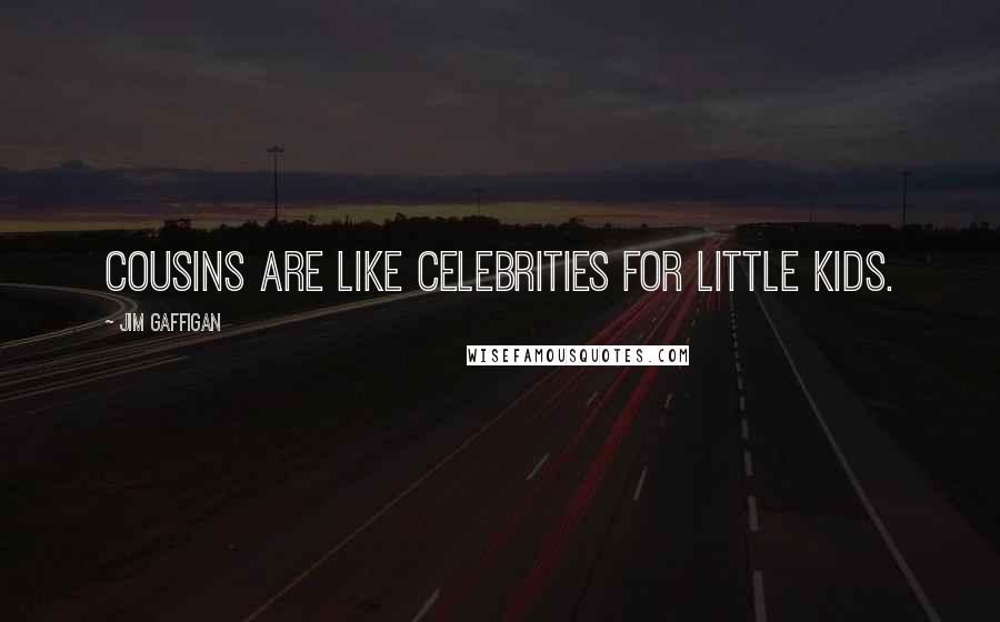 Jim Gaffigan Quotes: Cousins are like celebrities for little kids.