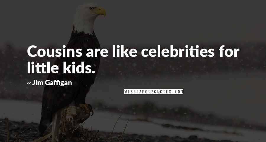 Jim Gaffigan Quotes: Cousins are like celebrities for little kids.