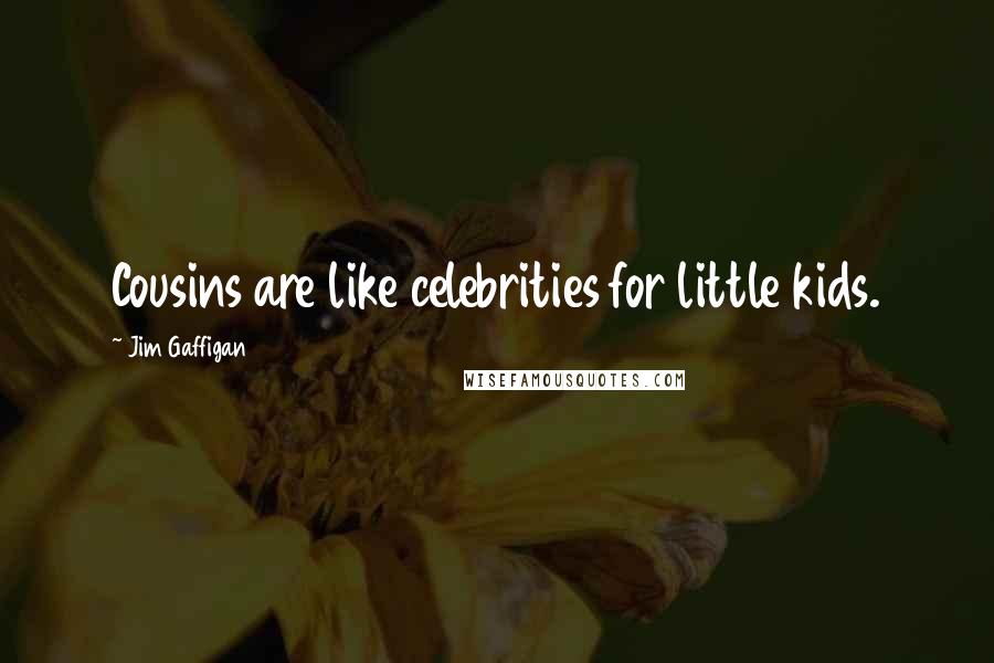 Jim Gaffigan Quotes: Cousins are like celebrities for little kids.