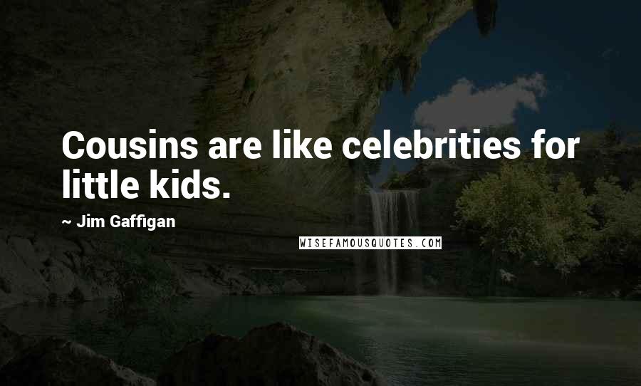 Jim Gaffigan Quotes: Cousins are like celebrities for little kids.