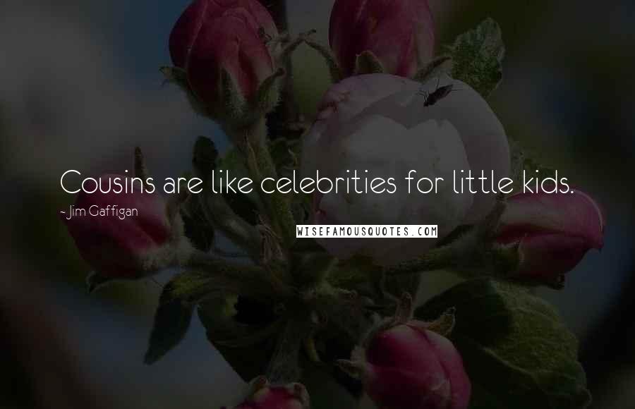 Jim Gaffigan Quotes: Cousins are like celebrities for little kids.