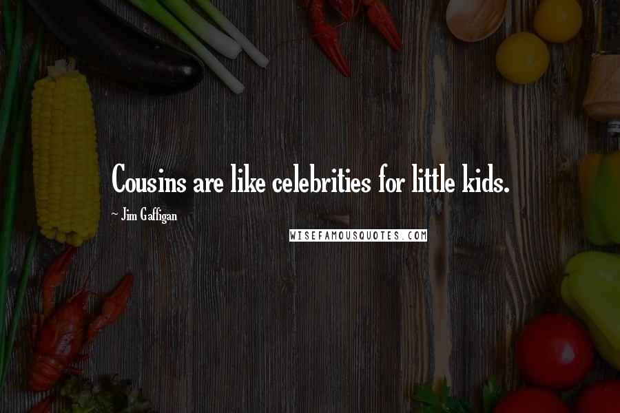 Jim Gaffigan Quotes: Cousins are like celebrities for little kids.