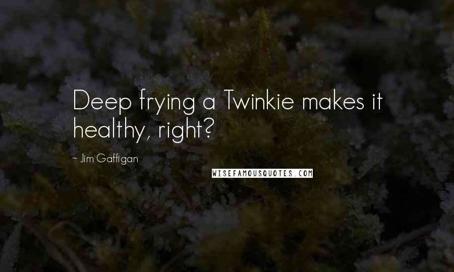 Jim Gaffigan Quotes: Deep frying a Twinkie makes it healthy, right?