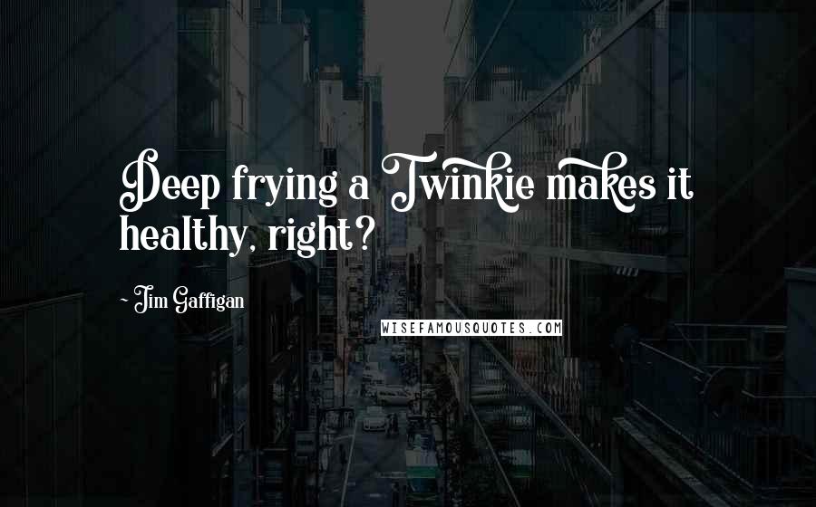 Jim Gaffigan Quotes: Deep frying a Twinkie makes it healthy, right?