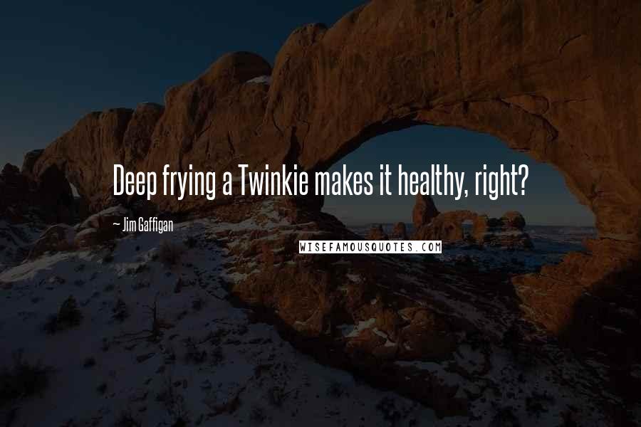 Jim Gaffigan Quotes: Deep frying a Twinkie makes it healthy, right?