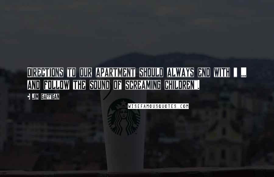 Jim Gaffigan Quotes: Directions to our apartment should always end with " ... and follow the sound of screaming children".