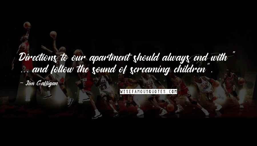 Jim Gaffigan Quotes: Directions to our apartment should always end with " ... and follow the sound of screaming children".