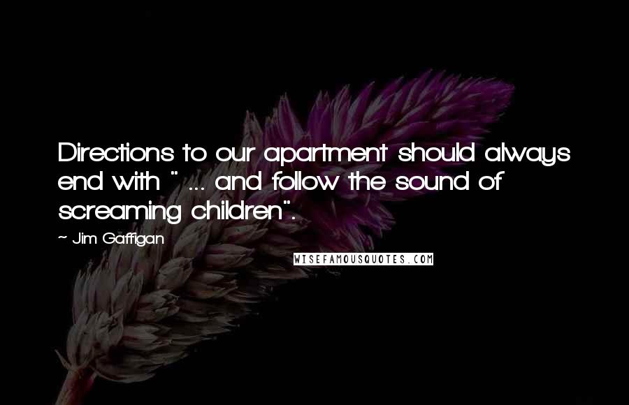 Jim Gaffigan Quotes: Directions to our apartment should always end with " ... and follow the sound of screaming children".