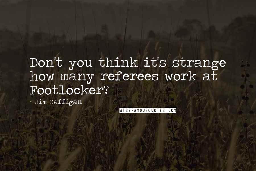 Jim Gaffigan Quotes: Don't you think it's strange how many referees work at Footlocker?