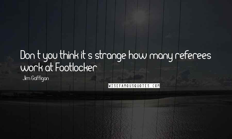 Jim Gaffigan Quotes: Don't you think it's strange how many referees work at Footlocker?
