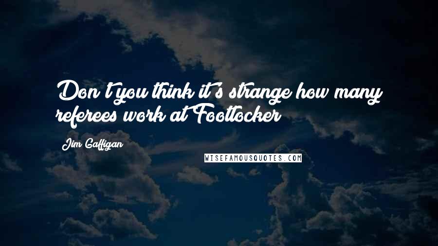 Jim Gaffigan Quotes: Don't you think it's strange how many referees work at Footlocker?