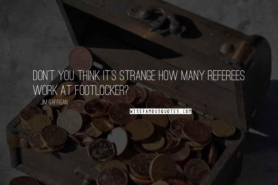 Jim Gaffigan Quotes: Don't you think it's strange how many referees work at Footlocker?