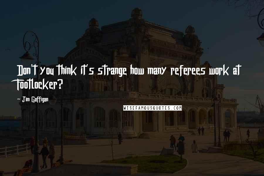 Jim Gaffigan Quotes: Don't you think it's strange how many referees work at Footlocker?