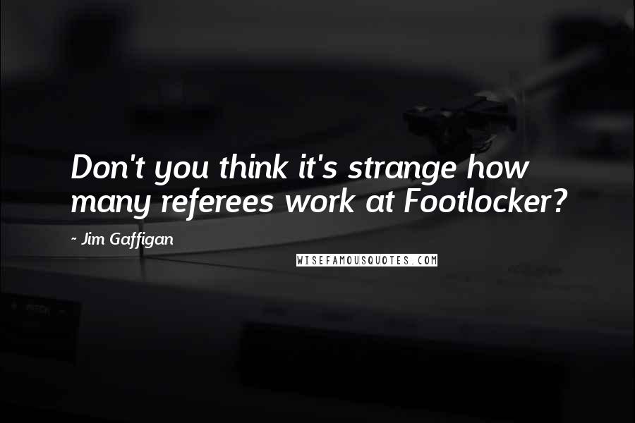 Jim Gaffigan Quotes: Don't you think it's strange how many referees work at Footlocker?
