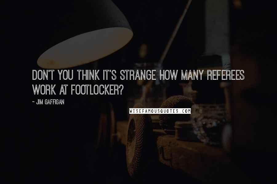 Jim Gaffigan Quotes: Don't you think it's strange how many referees work at Footlocker?