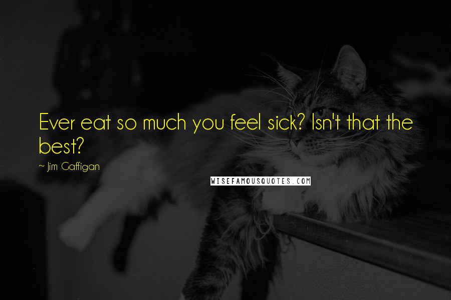 Jim Gaffigan Quotes: Ever eat so much you feel sick? Isn't that the best?