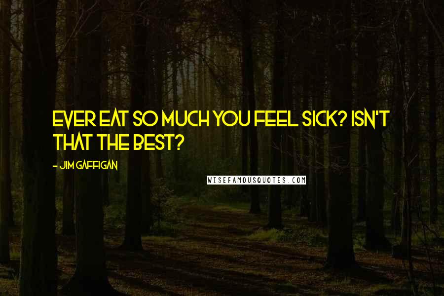 Jim Gaffigan Quotes: Ever eat so much you feel sick? Isn't that the best?