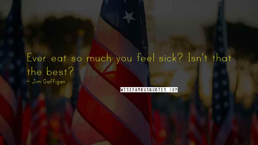 Jim Gaffigan Quotes: Ever eat so much you feel sick? Isn't that the best?