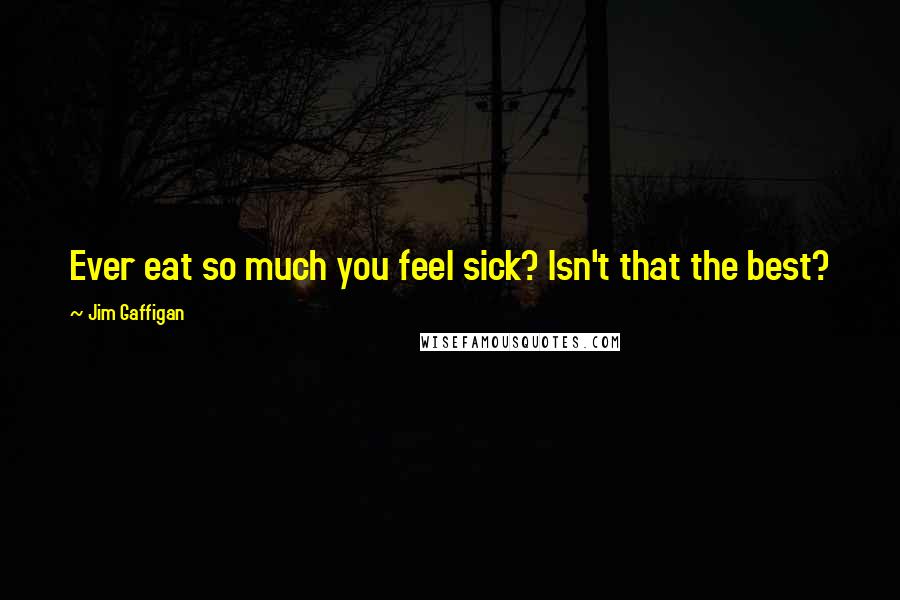 Jim Gaffigan Quotes: Ever eat so much you feel sick? Isn't that the best?