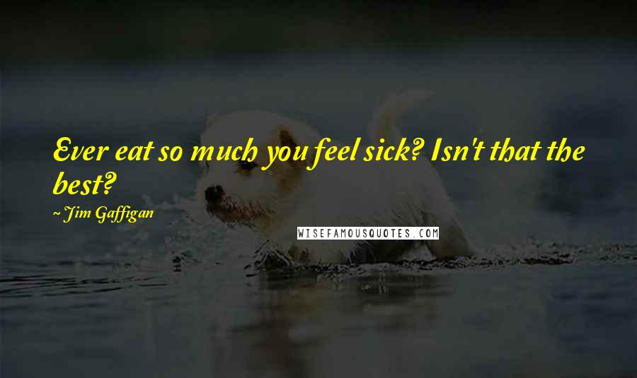 Jim Gaffigan Quotes: Ever eat so much you feel sick? Isn't that the best?