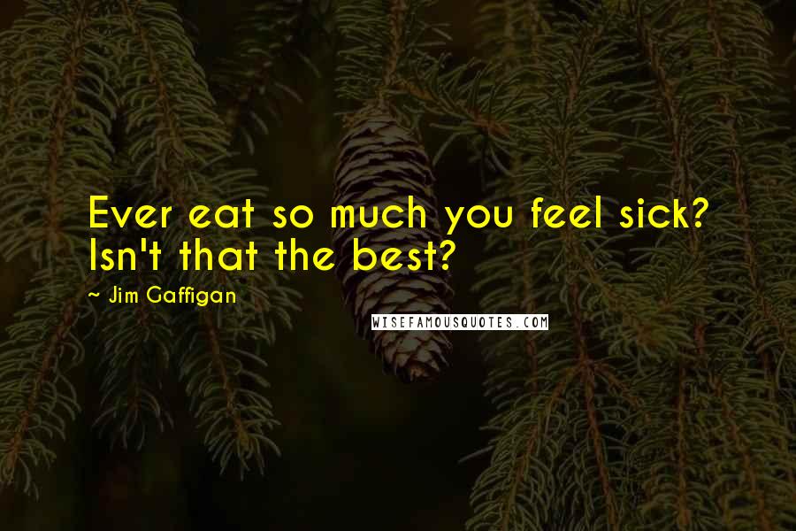 Jim Gaffigan Quotes: Ever eat so much you feel sick? Isn't that the best?