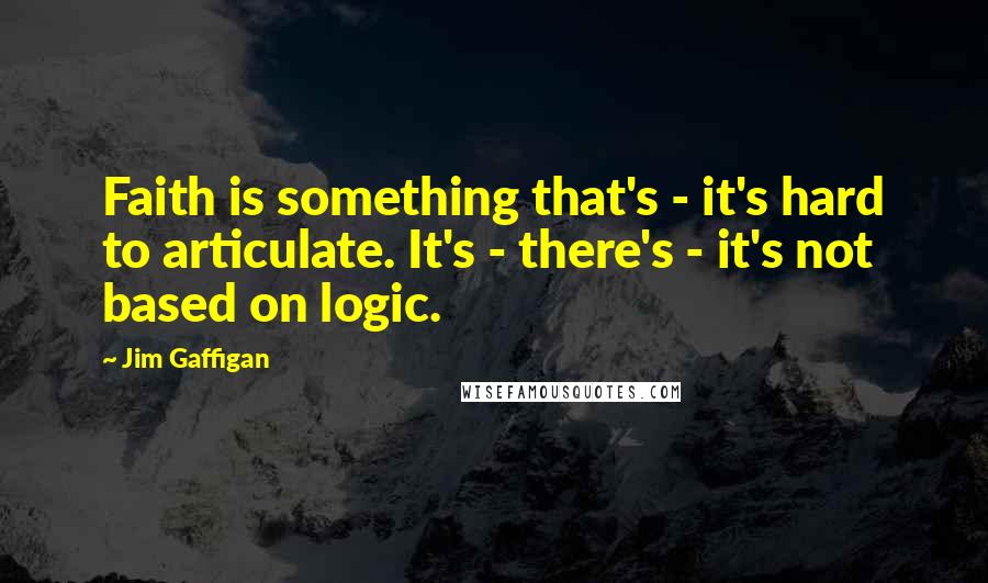 Jim Gaffigan Quotes: Faith is something that's - it's hard to articulate. It's - there's - it's not based on logic.