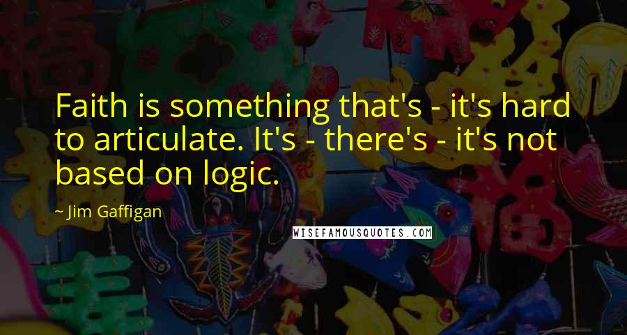 Jim Gaffigan Quotes: Faith is something that's - it's hard to articulate. It's - there's - it's not based on logic.