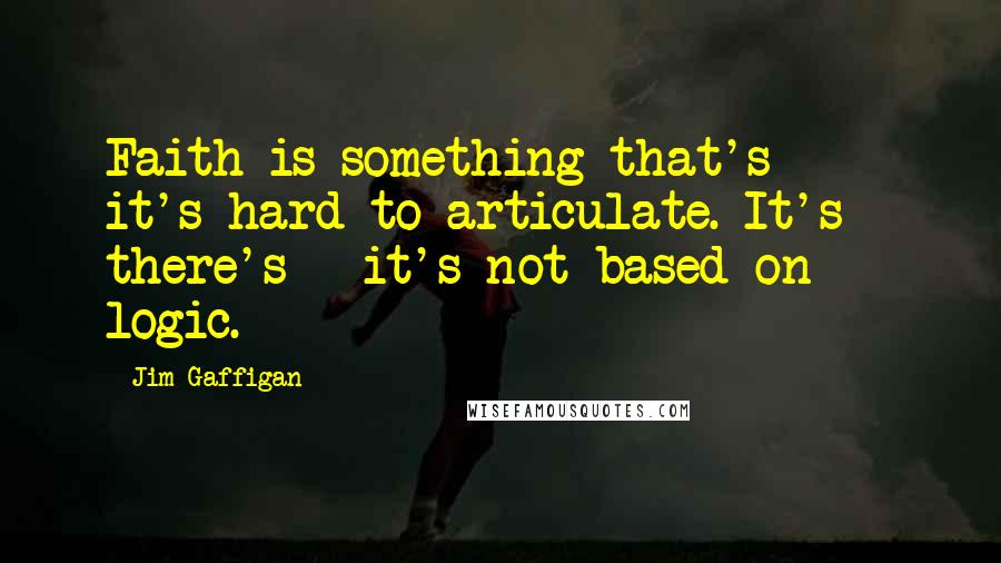 Jim Gaffigan Quotes: Faith is something that's - it's hard to articulate. It's - there's - it's not based on logic.