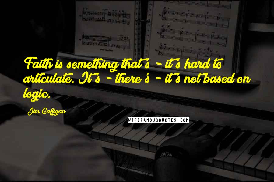 Jim Gaffigan Quotes: Faith is something that's - it's hard to articulate. It's - there's - it's not based on logic.