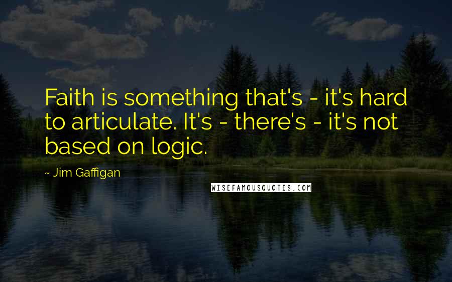 Jim Gaffigan Quotes: Faith is something that's - it's hard to articulate. It's - there's - it's not based on logic.