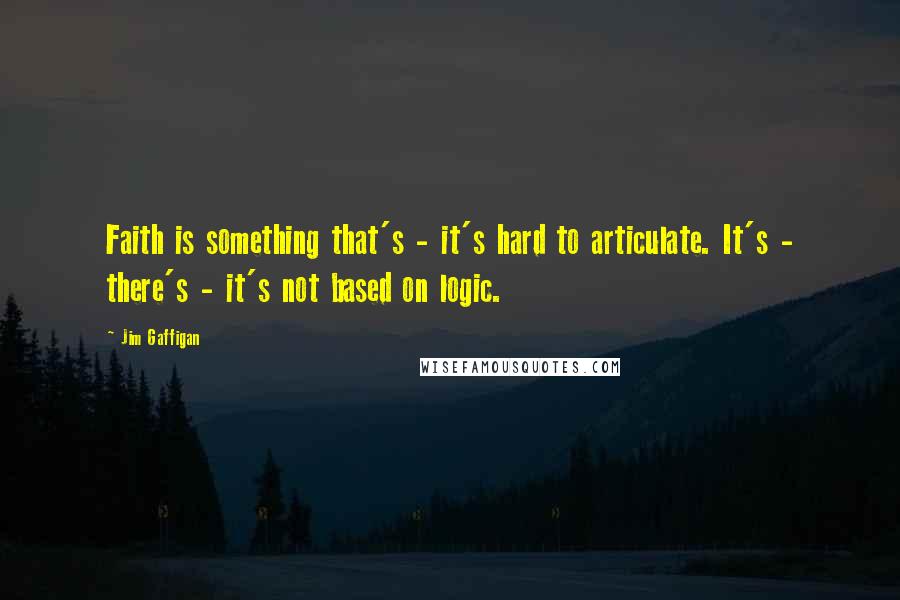 Jim Gaffigan Quotes: Faith is something that's - it's hard to articulate. It's - there's - it's not based on logic.