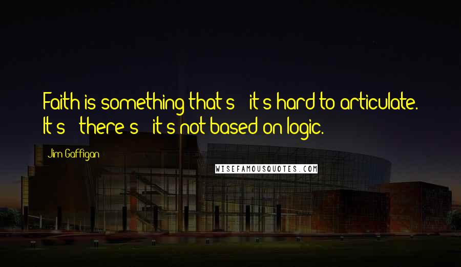 Jim Gaffigan Quotes: Faith is something that's - it's hard to articulate. It's - there's - it's not based on logic.