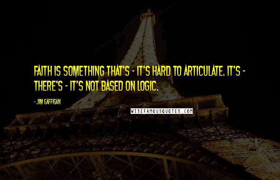 Jim Gaffigan Quotes: Faith is something that's - it's hard to articulate. It's - there's - it's not based on logic.