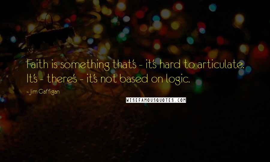 Jim Gaffigan Quotes: Faith is something that's - it's hard to articulate. It's - there's - it's not based on logic.