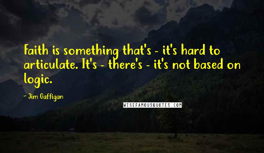 Jim Gaffigan Quotes: Faith is something that's - it's hard to articulate. It's - there's - it's not based on logic.