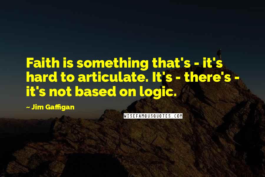 Jim Gaffigan Quotes: Faith is something that's - it's hard to articulate. It's - there's - it's not based on logic.