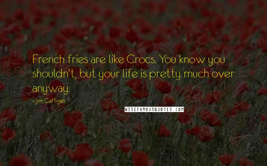 Jim Gaffigan Quotes: French fries are like Crocs. You know you shouldn't, but your life is pretty much over anyway.