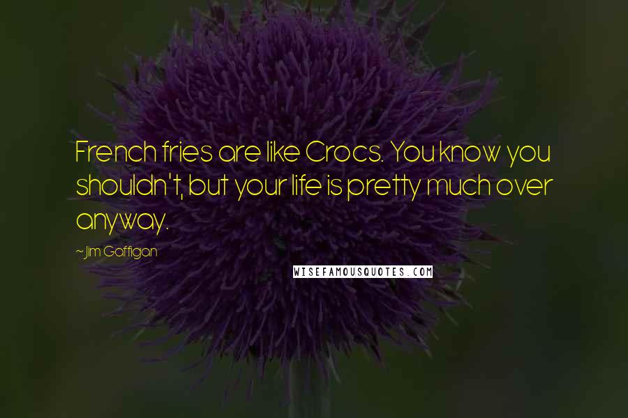 Jim Gaffigan Quotes: French fries are like Crocs. You know you shouldn't, but your life is pretty much over anyway.