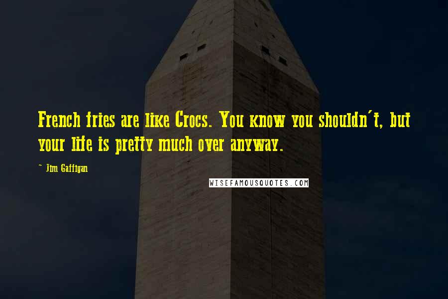 Jim Gaffigan Quotes: French fries are like Crocs. You know you shouldn't, but your life is pretty much over anyway.