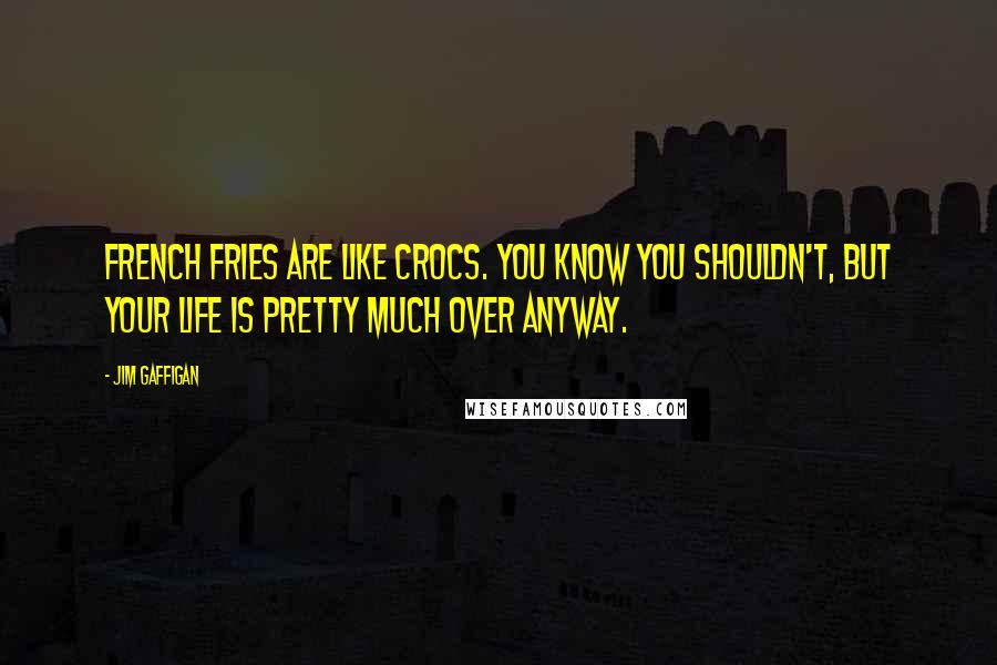 Jim Gaffigan Quotes: French fries are like Crocs. You know you shouldn't, but your life is pretty much over anyway.