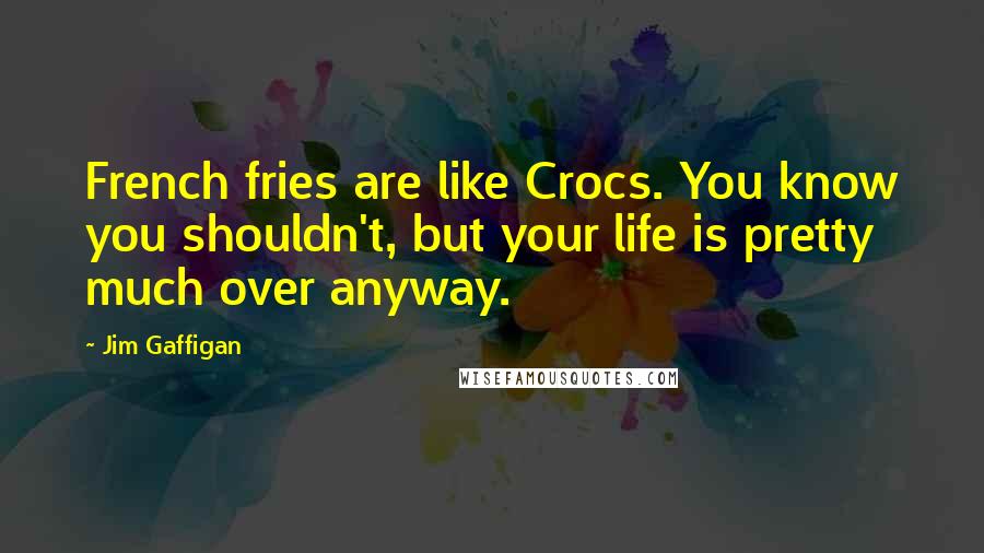 Jim Gaffigan Quotes: French fries are like Crocs. You know you shouldn't, but your life is pretty much over anyway.
