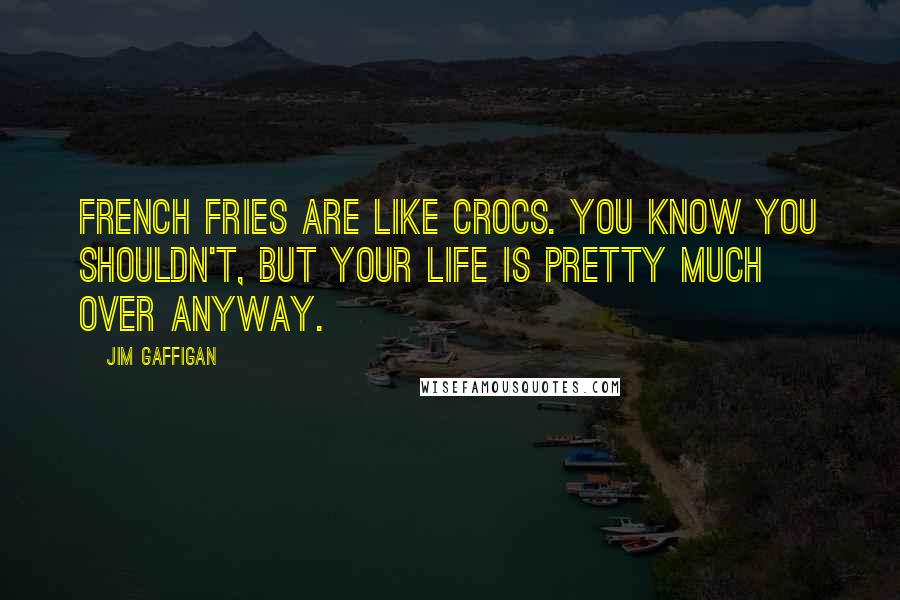 Jim Gaffigan Quotes: French fries are like Crocs. You know you shouldn't, but your life is pretty much over anyway.