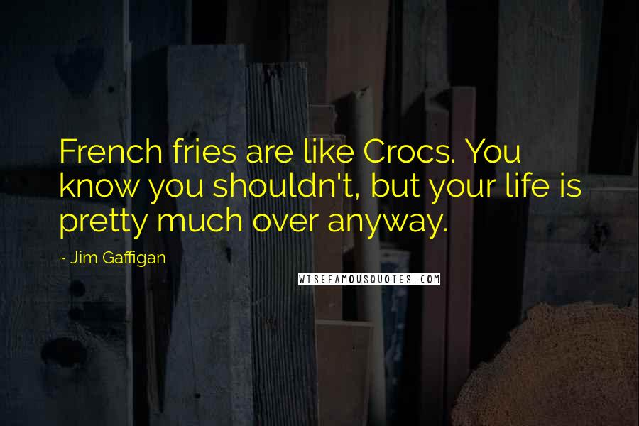 Jim Gaffigan Quotes: French fries are like Crocs. You know you shouldn't, but your life is pretty much over anyway.