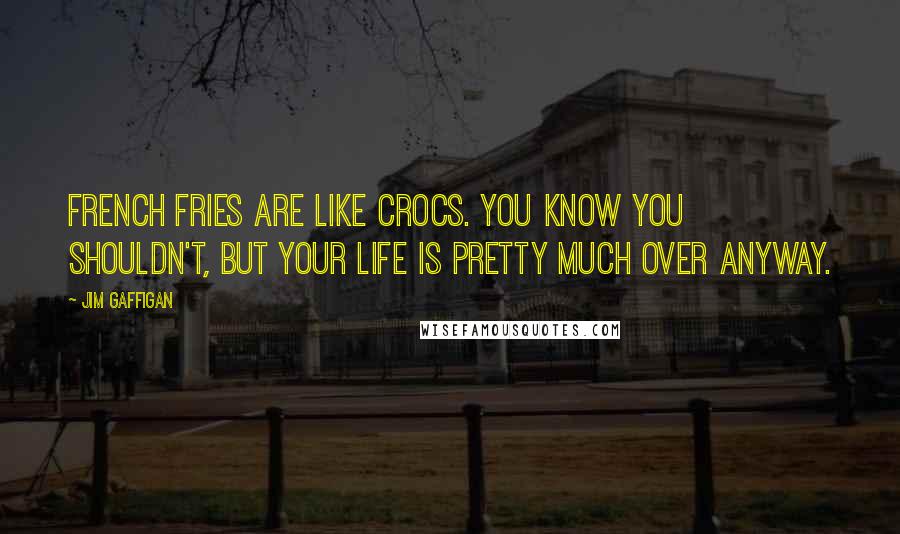 Jim Gaffigan Quotes: French fries are like Crocs. You know you shouldn't, but your life is pretty much over anyway.