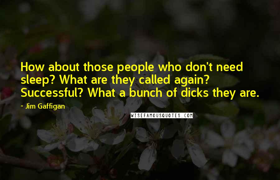 Jim Gaffigan Quotes: How about those people who don't need sleep? What are they called again? Successful? What a bunch of dicks they are.