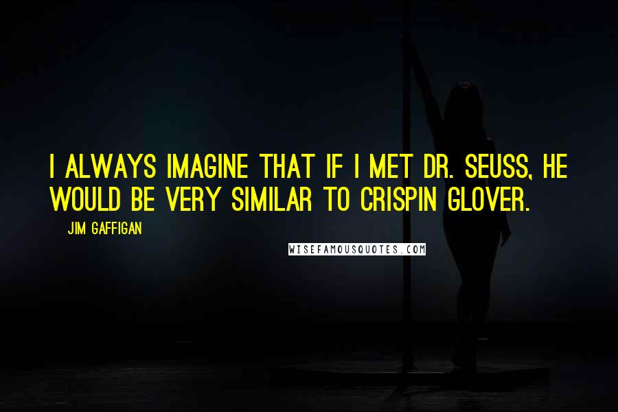 Jim Gaffigan Quotes: I always imagine that if I met Dr. Seuss, he would be very similar to Crispin Glover.