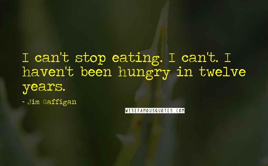 Jim Gaffigan Quotes: I can't stop eating. I can't. I haven't been hungry in twelve years.