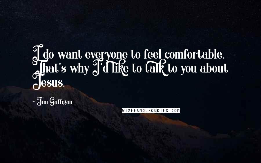 Jim Gaffigan Quotes: I do want everyone to feel comfortable. That's why I'd like to talk to you about Jesus.