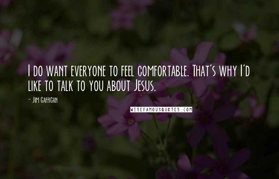 Jim Gaffigan Quotes: I do want everyone to feel comfortable. That's why I'd like to talk to you about Jesus.